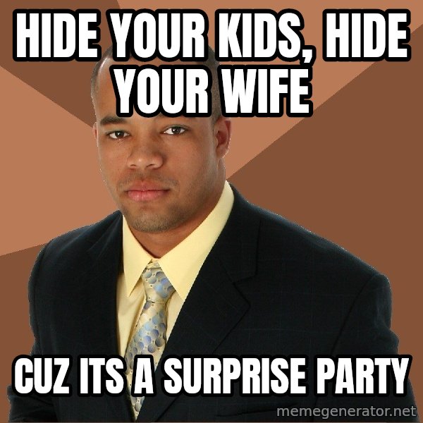 Successful Black Man meme: Hide your kids, Hide your wife / Cuz its a surprise Party