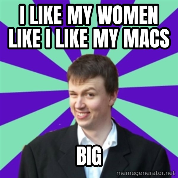 Pick Up Perv meme: i like my women like i like my macs / big