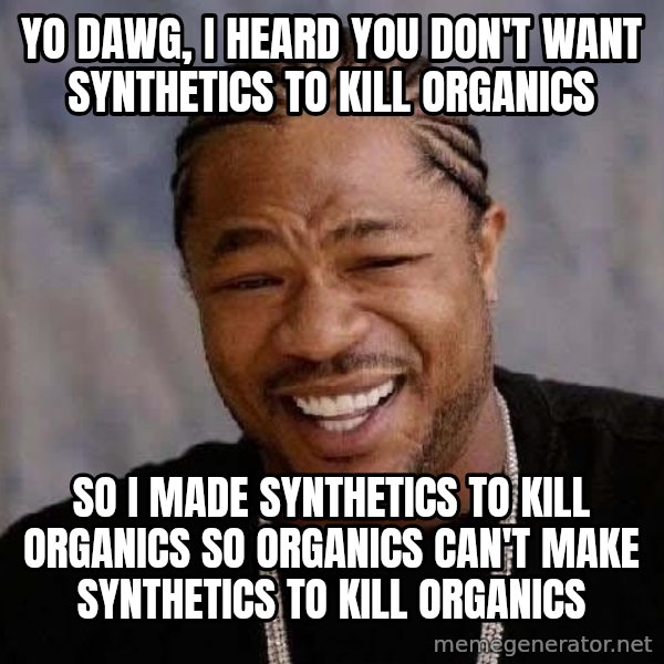 Yo Dawg meme: yo dawg, i heard you don't want synthetics to kill organics / so i made synthetics to kill organics so organics can't make synthetics to kill organics