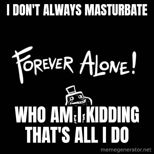 The Most Interesting Man In The World meme: i don't always masturbate / who am i kidding that's all i do