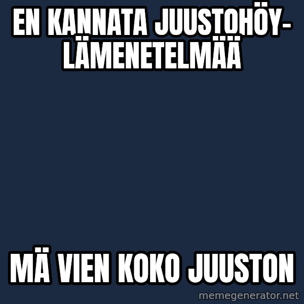 Katainen Perkele meme: En   kannata    juustohöy-     lämenetelmää / mä  vien    koko     juuston