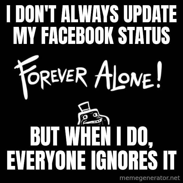 The Most Interesting Man In The World meme: I don't always update my facebook status / but when i do, everyone ignores it