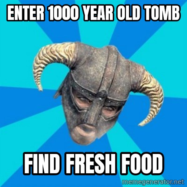 skyrim stan meme: Enter 1000 year old tomb / Find fresh food