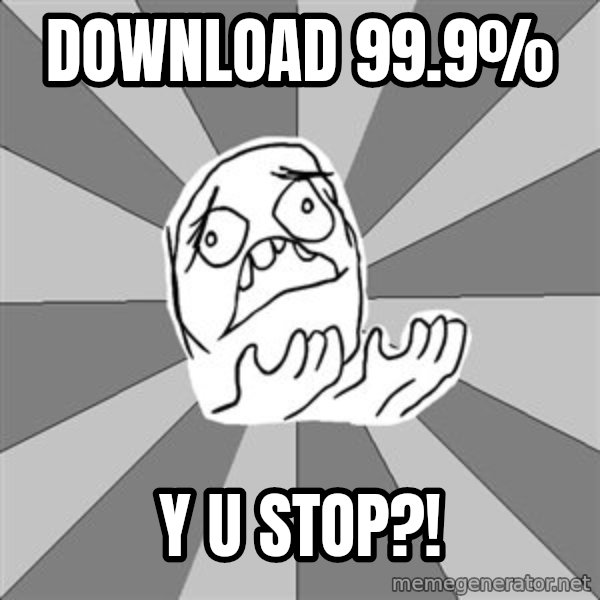 Whyyy??? meme: download 99.9% / y u stop?!