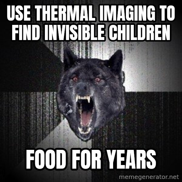 Insanity Wolf meme: use thermal imaging to find invisible children / food for years