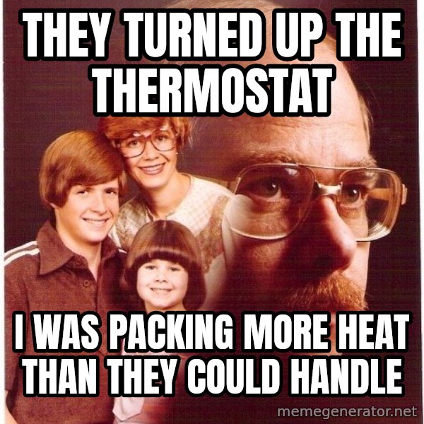 Vengeance Dad meme: they turned up the thermostat / i was packing more heat than they could handle