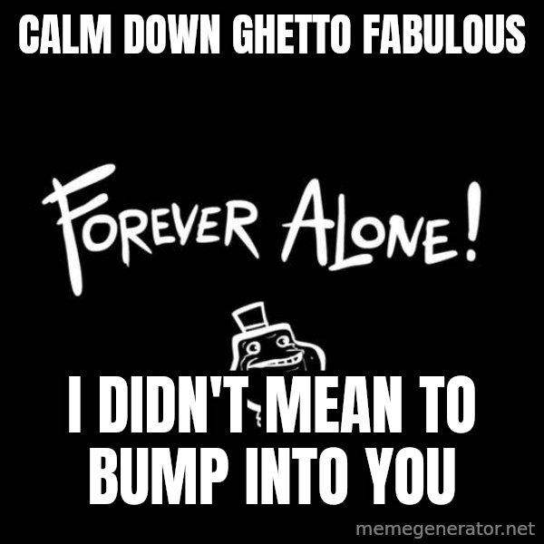 Chill Out Lemur meme: calm down ghetto fabulous / i didn't mean to bump into you