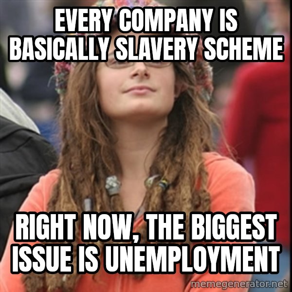 College Liberal meme: Every company is basically slavery scheme / right now, the biggest issue is unemployment