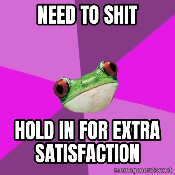 Foul Bachelorette Frog meme: Need to shit / hold in for extra satisfaction