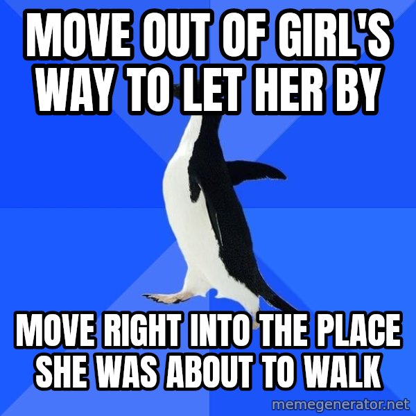 Socially Awkward Penguin meme: Move out of girl's way to let her by / move right into the place she was about to walk