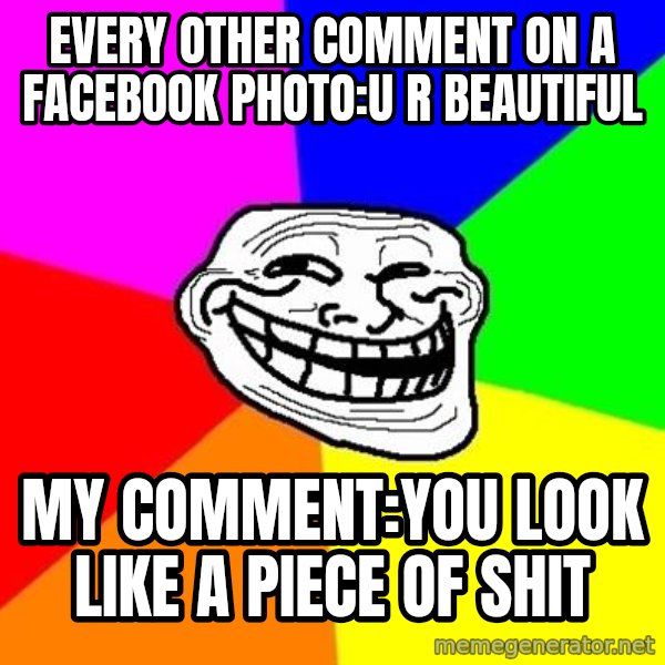Trollface meme: every other comment on a facebook photo:u r beautiful / my comment:you look like a piece of shit