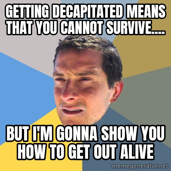 Bear Grylls meme: getting decapitated means that you cannot survive.... / but i'm gonna show you how to get out alive