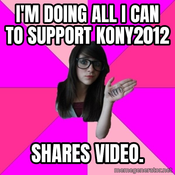 Idiot Nerd Girl meme: i'm doing all I can to support kony2012 / shares video.