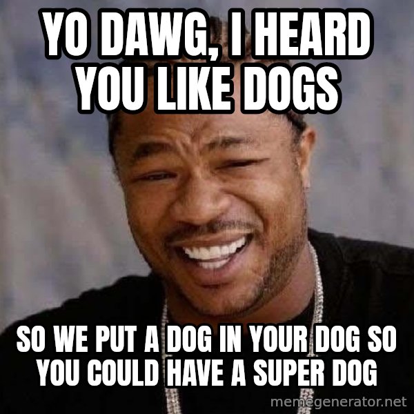 Yo Dawg meme: Yo dawg, I heard you like dogs / so we put a dog in your dog so you could have a super dog