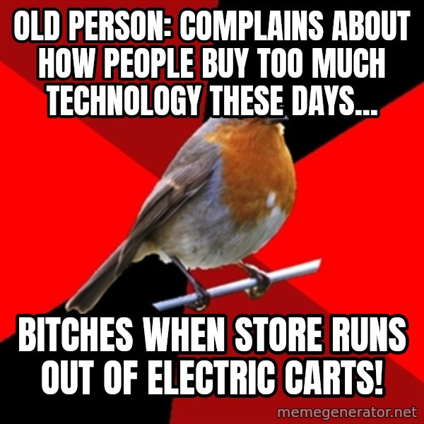 Retail Robin meme: Old person: complains about how people buy too much technology these days... / bitches when store runs out of electric carts!