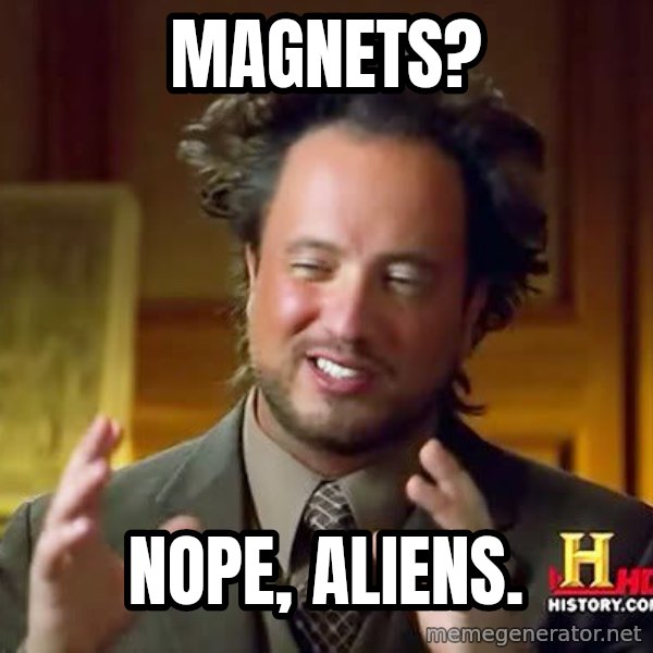 Ancient Aliens meme: MAGNETS? / NOPE, ALIENS.