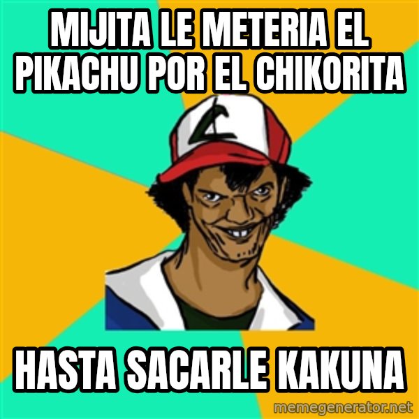 Ash Pedreiro meme: Mijita le meteria el pikachu por el chikorita / hasta sacarle kakuna