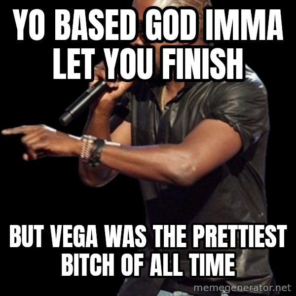 Kanye West meme: Yo Based God Imma let you finish / But vega was the prettiest bitch of all time