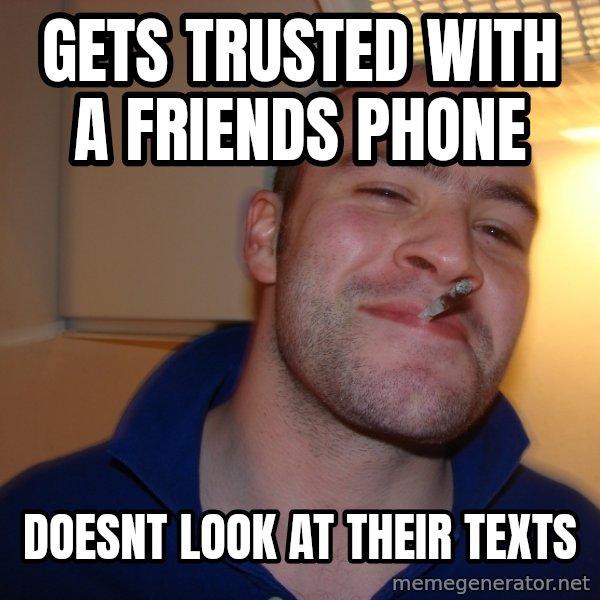 Good Guy Greg meme: gets trusted with a friends phone / doesnt look at their texts