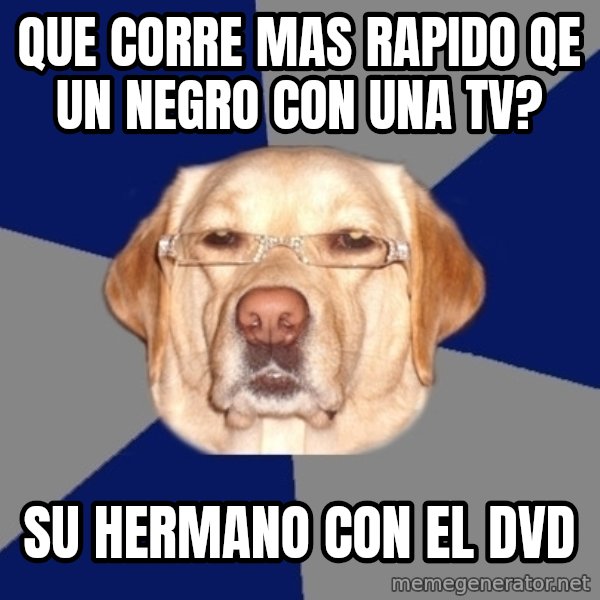 Racist Dog meme: qUE CORRE MAS RAPIDO QE UN NEGRO CON UNA TV? / su hermano con el dvd