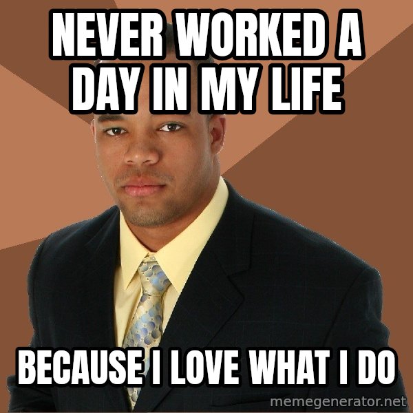 Successful Black Man meme: Never worked a day in my life / because i love what i do