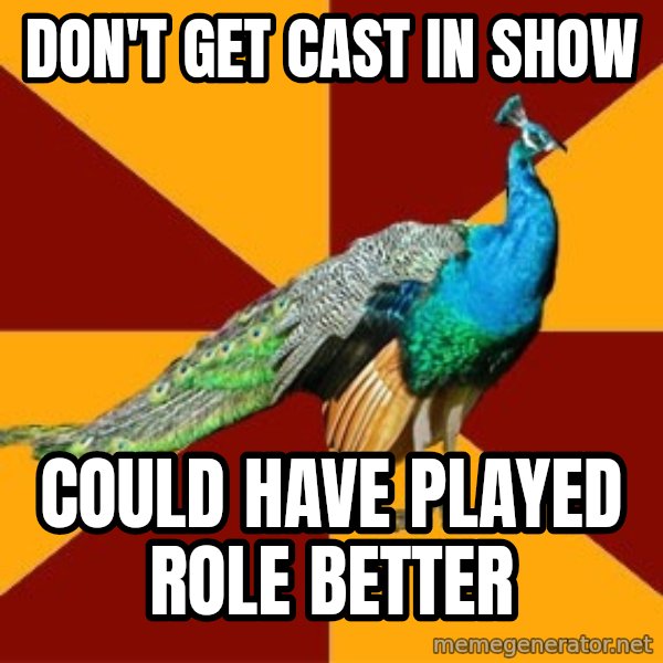 Thespian Peacock meme: Don't get cast in show / Could have played role better