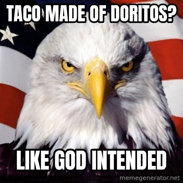 American Pride Eagle meme: taco made of doritos? / like god intended