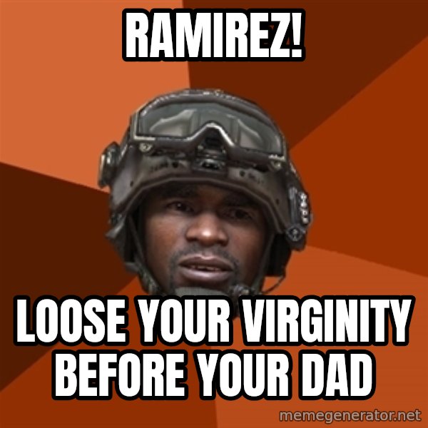 Sgt. Foley meme: rAMIREZ! / LOOSE YOUR VIRGINITY BEFORE YOUR DAD