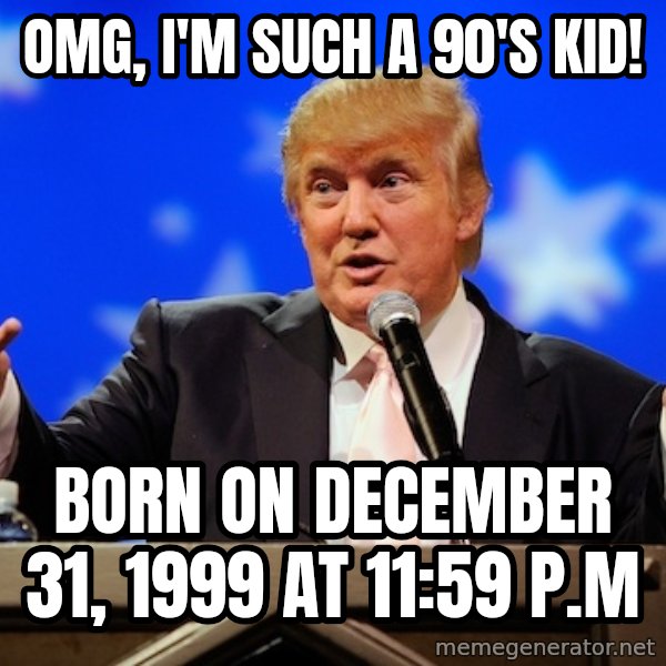 Annoying Facebook Girl meme: OMG, I'm such a 90's kid! / Born on December 31, 1999 At 11:59 P.M