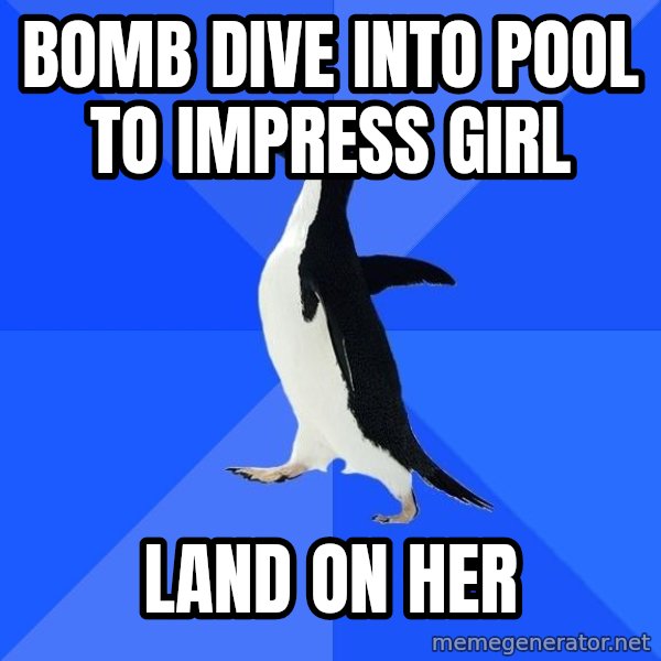 Socially Awkward Penguin meme: bomb dive into pool to impress girl / land on her