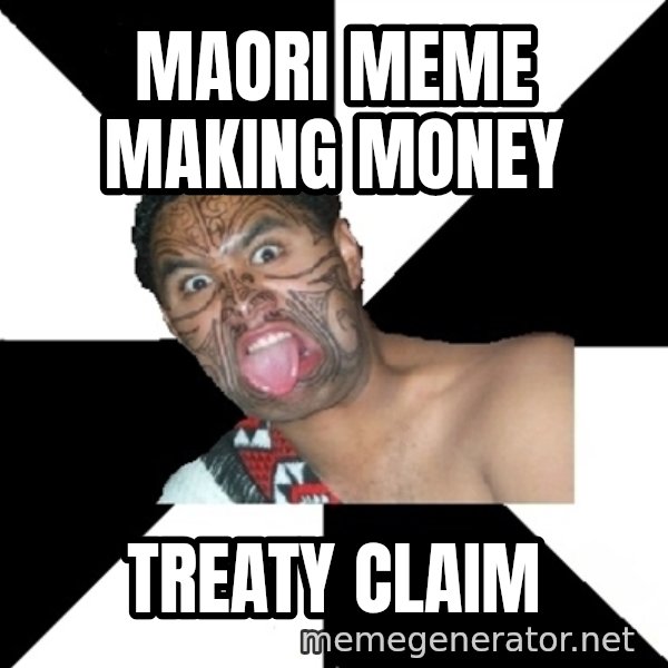 Maori Guy meme: Maori meME MAKING MONEY / TREATY CLAIM