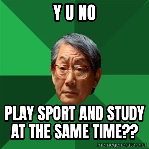 High Expectations Asian Father meme: y u no / play sport and study at the same time??