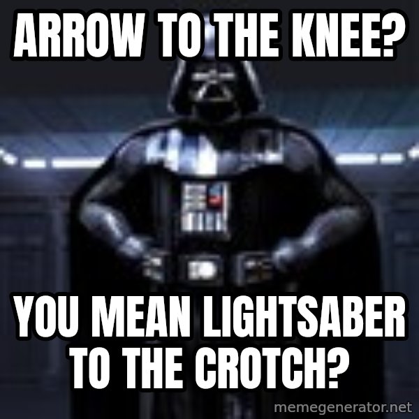 Darth Vader meme: arrow to the knee? / you mean lightsaber to the crotch?