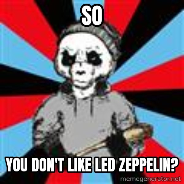 Hardpand meme: So / you don't like led zeppelin?