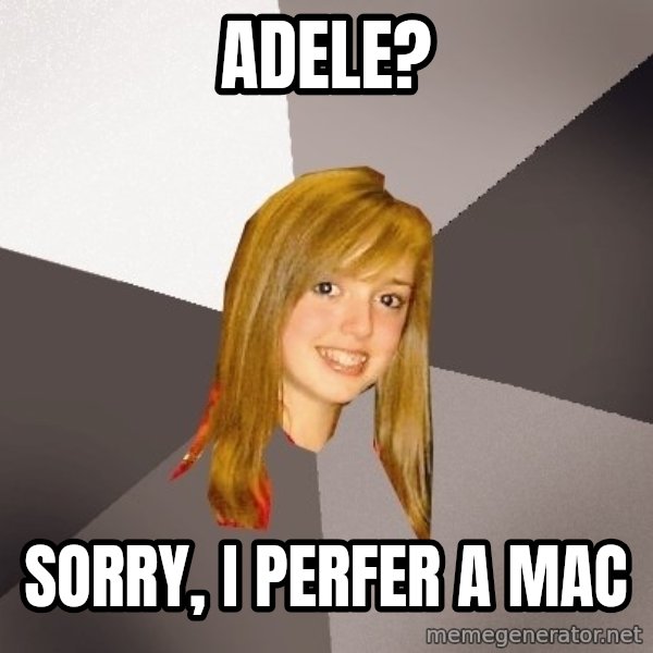 Musically Oblivious 8th Grader meme: Adele? / Sorry, I perfer a mac