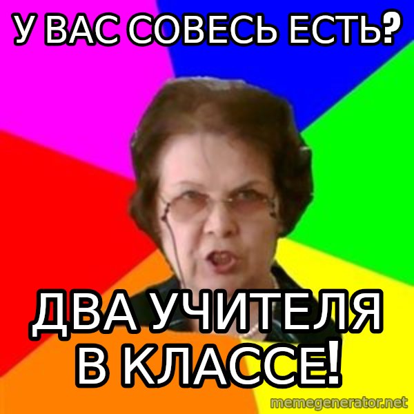 teacher meme: у вас совесь есть? / два учителя в классе!