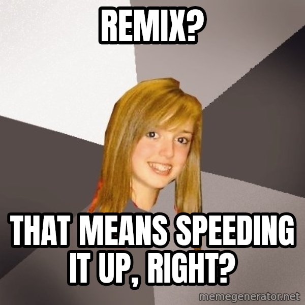 Musically Oblivious 8th Grader meme: REMIX? / THAT MEANS SPEEDING IT UP, RIGHT?