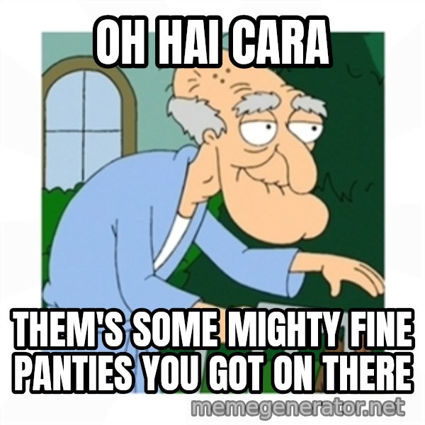 Herbert meme: oh hai cara / them's some mighty fine panties you got on there