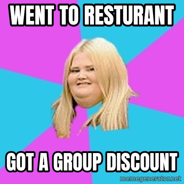 Fat Girl meme: Went to resturant / Got a group discount