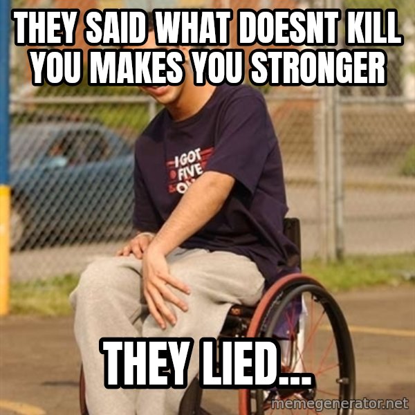 Drake Wheelchair meme: They said what doesnt kill you makes you stronger / They lied...