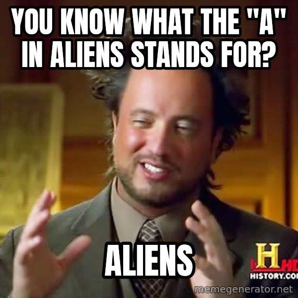 Ancient Aliens meme: You know what the "A" in aliens stands for? / Aliens