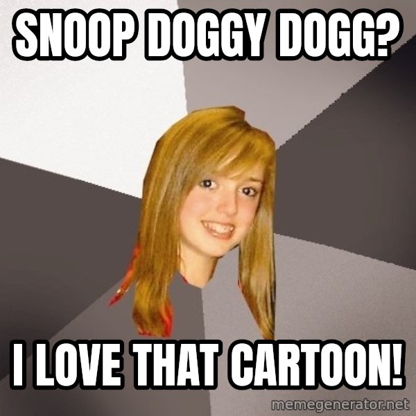 Musically Oblivious 8th Grader meme: snoop doggy dogg? / i love that cartoon!