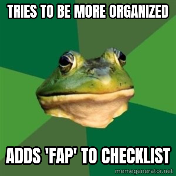 Foul Bachelor Frog meme: tries to be more organized / adds 'fap' to checklist