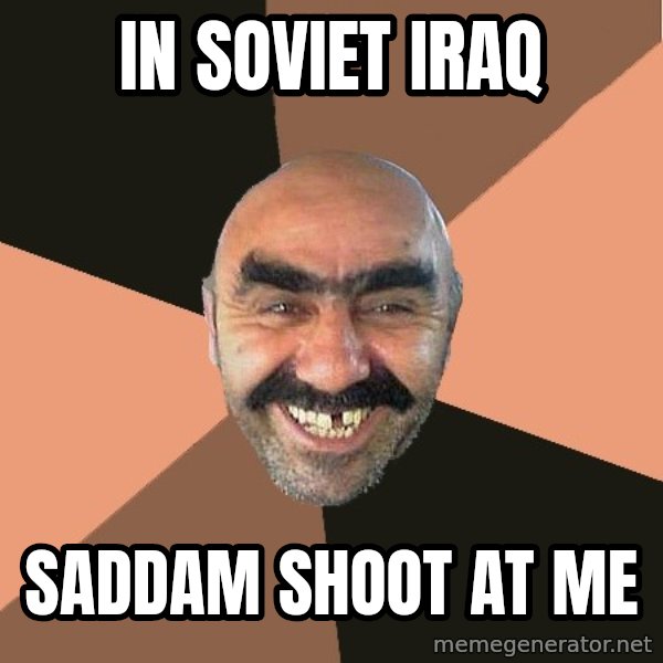 Provincial Man meme: In Soviet Iraq / Saddam shoot at me