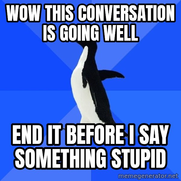 Socially Awkward Penguin meme: Wow this conversation is going well / End it before I say something stupid