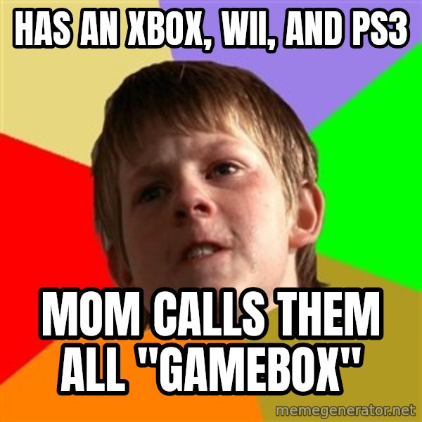 Angry School Boy meme: Has an xbox, wii, and ps3 / mom calls them all "gamebox"