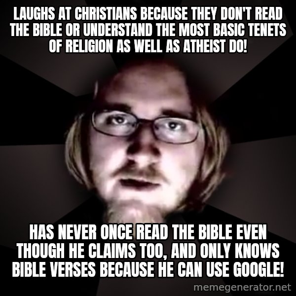 typical atheist meme: Laughs at Christians because They don't read the bible or understand the most basic tenets of religion as well as atheist do! / has never once read the bible even though he claims too, and only knows bible verses because he can use google!