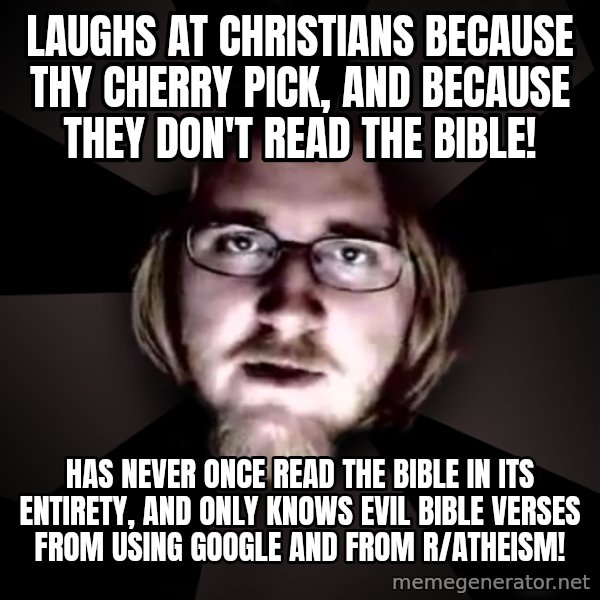 typical atheist meme: laughs at christians because thy cherry pick, and because they don't read the bible! / Has never once read the bible in its entirety, and only knows evil bible verses from using google and from r/atheism!