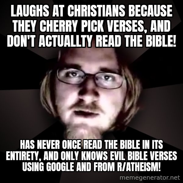 typical atheist meme: laughs at christians because they cherry pick verses, and don't actuallty read the bible! / has never once read the bible in its entirety, and only knows evil bible verses using google and from r/atheism!