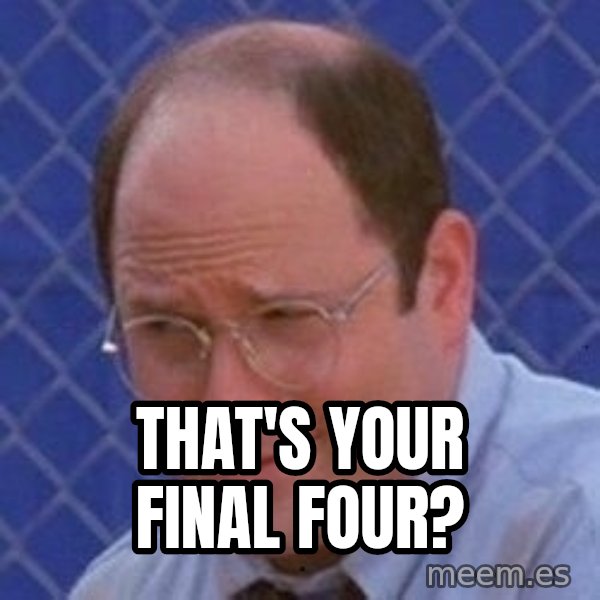George Costanza meme: THAT'S YOUR FINAL FOUR?